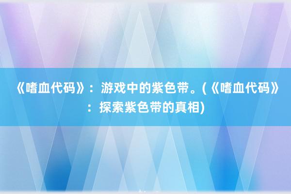 《嗜血代码》：游戏中的紫色带。(《嗜血代码》：探索紫色带的真相)